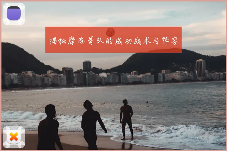 揭秘摩洛哥队的成功战术与阵容