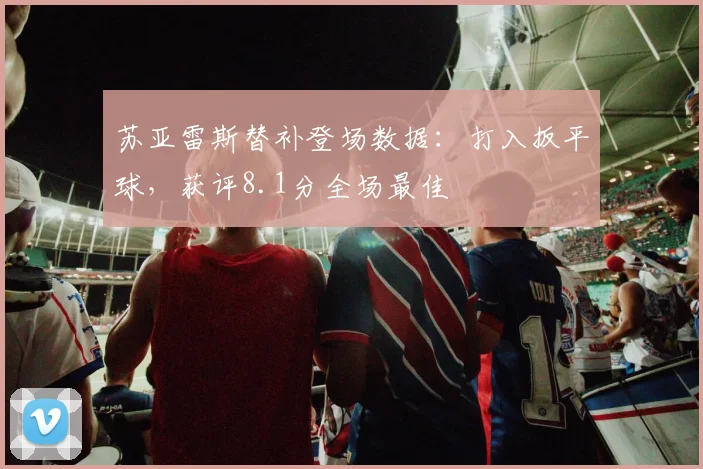 苏亚雷斯替补登场数据:打入扳平球,获评8.1分全场最佳