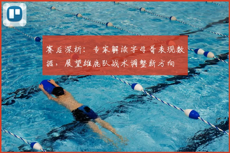 赛后深析：专家解读字母哥表现数据，展望雄鹿队战术调整新方向