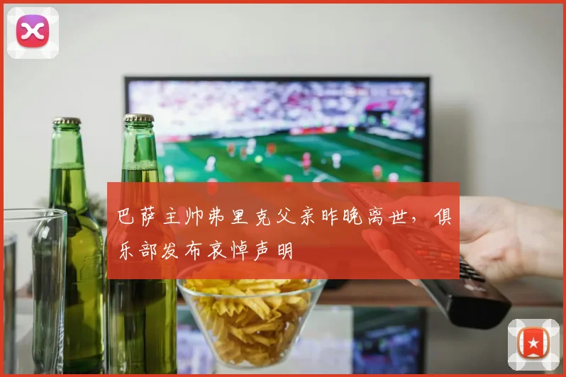 巴萨主帅弗里克父亲昨晚离世,俱乐部发布哀悼声明