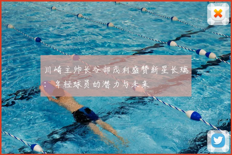 川崎主帅长谷部茂利盛赞新星长璃：年轻球员的潜力与未来