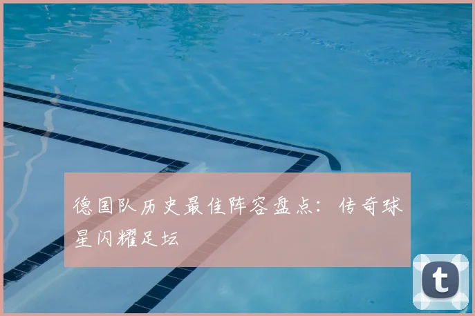 德国队历史最佳阵容盘点:传奇球星闪耀足坛