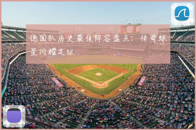 德国队历史最佳阵容盘点:传奇球星闪耀足坛