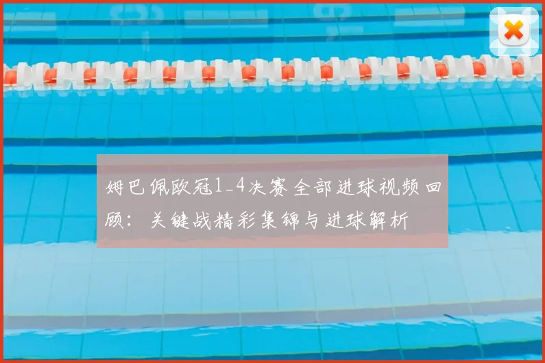 姆巴佩欧冠1_4决赛全部进球视频回顾:关键战精彩集锦与进球解析