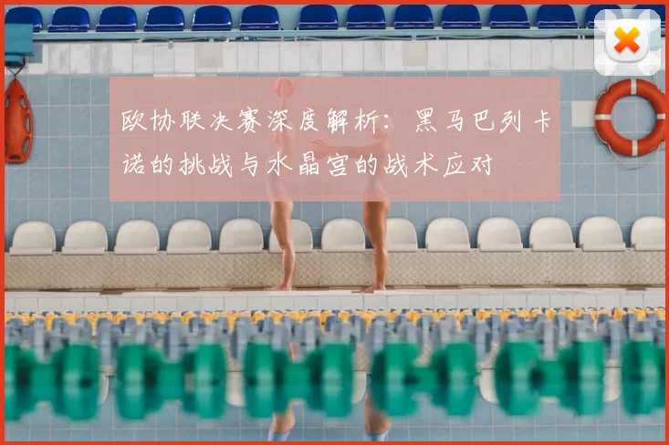欧协联决赛深度解析：黑马巴列卡诺的挑战与水晶宫的战术应对